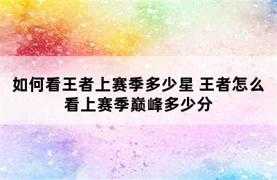 如何看王者上赛季多少星 王者怎么看上赛季巅峰多少分